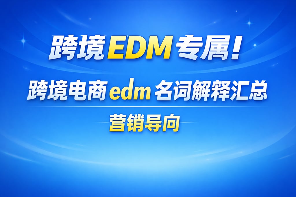 跨境 EDM 专属！跨境电商 edm 名词解释汇总，营销导向
